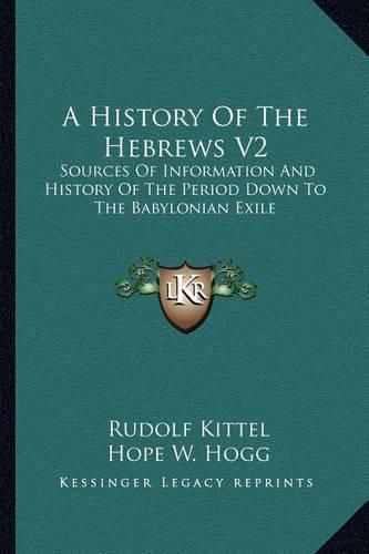 A History of the Hebrews V2: Sources of Information and History of the Period Down to the Babylonian Exile