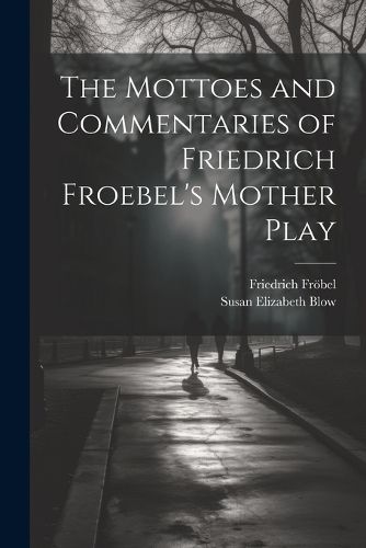 Cover image for The Mottoes and Commentaries of Friedrich Froebel's Mother Play