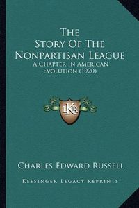 Cover image for The Story of the Nonpartisan League: A Chapter in American Evolution (1920)