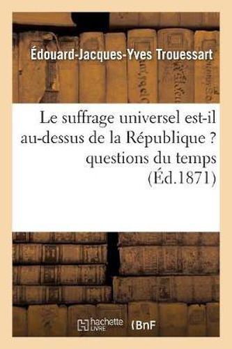 Cover image for Le Suffrage Universel Est-Il Au-Dessus de la Republique ? Questions Du Temps