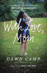 Cover image for With Love, Mom: Stories About the Remarkable Bond Between Mothers and Daughters