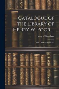 Cover image for Catalogue of the Library of Henry W. Poor ...