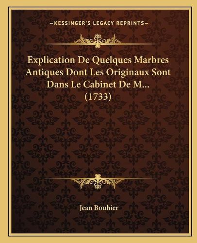 Explication de Quelques Marbres Antiques Dont Les Originaux Sont Dans Le Cabinet de M... (1733)