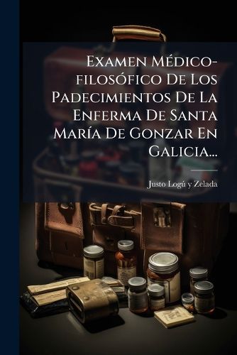 Cover image for Examen Medico-filosofico De Los Padecimientos De La Enferma De Santa Maria De Gonzar En Galicia...