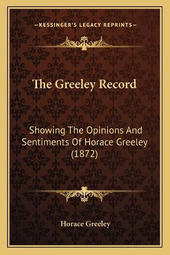 The Greeley Record: Showing the Opinions and Sentiments of Horace Greeley (1872)