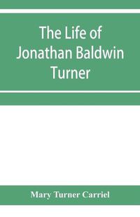 Cover image for The life of Jonathan Baldwin Turner