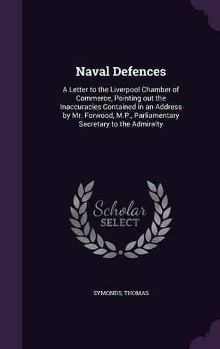Cover image for Naval Defences: A Letter to the Liverpool Chamber of Commerce, Pointing Out the Inaccuracies Contained in an Address by Mr. Forwood, M.P., Parliamentary Secretary to the Admiralty
