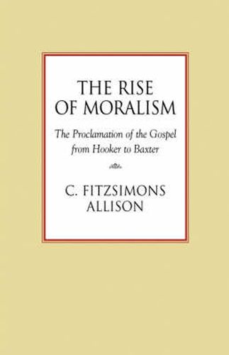 Cover image for The Rise of Moralism: The Proclamation of the Gospel from Hooker to Baxter