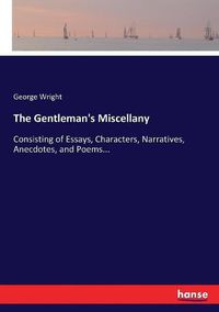 Cover image for The Gentleman's Miscellany: Consisting of Essays, Characters, Narratives, Anecdotes, and Poems...