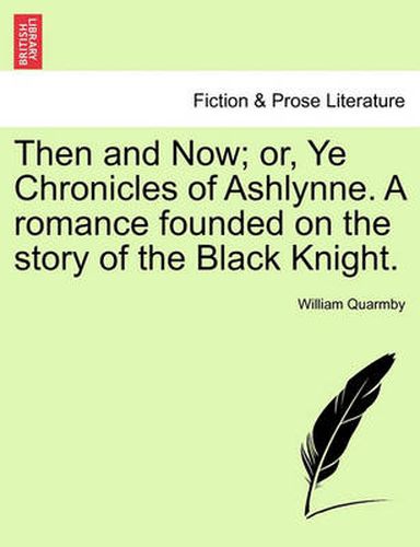 Cover image for Then and Now; Or, Ye Chronicles of Ashlynne. a Romance Founded on the Story of the Black Knight.