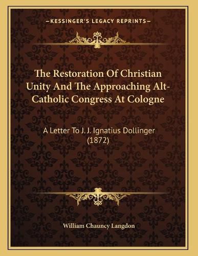 The Restoration of Christian Unity and the Approaching Alt-Catholic Congress at Cologne: A Letter to J. J. Ignatius Dollinger (1872)