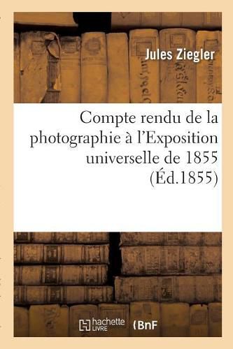 Compte Rendu de la Photographie A l'Exposition Universelle de 1855