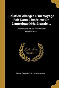 Cover image for Relation Abregee D'un Voyage Fait Dans L'interieur De L'amerique Meridionale ...