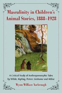 Cover image for Masculinity in Children's Animal Stories, 1888-1928: A Critical Study of Anthropomorphic Tales by Wilde, Kipling, Potter, Grahame and Milne