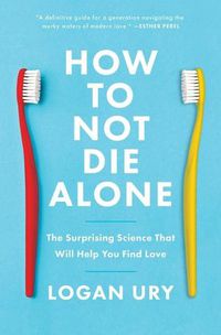 Cover image for How to Not Die Alone: The Surprising Science That Will Help You Find Love