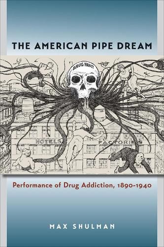 Cover image for The American Pipe Dream: Performance of Drug Addiction, 1890-1940