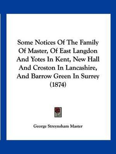 Some Notices of the Family of Master, of East Langdon and Yotes in Kent, New Hall and Croston in Lancashire, and Barrow Green in Surrey (1874)