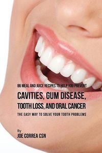 Cover image for 86 Meal and Juice Recipes to Help You Prevent Cavities, Gum Disease, Tooth Loss, and Oral Cancer: The Easy Way to Solve Your Tooth Problems