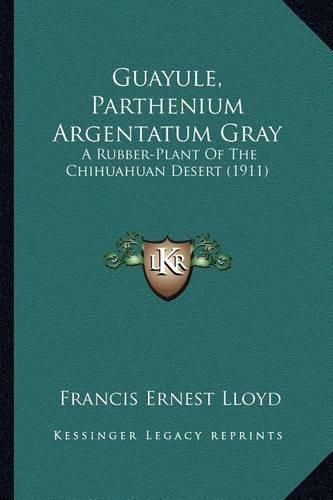 Cover image for Guayule, Parthenium Argentatum Gray Guayule, Parthenium Argentatum Gray: A Rubber-Plant of the Chihuahuan Desert (1911) a Rubber-Plant of the Chihuahuan Desert (1911)