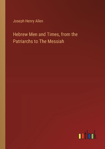 Hebrew Men and Times, from the Patriarchs to The Messiah