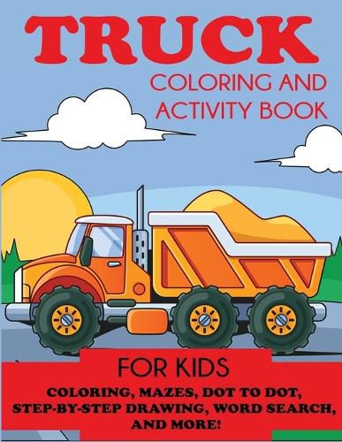 Cover image for Truck Coloring and Activity Book for Kids: Coloring, Mazes, Dot to Dot, Step-by-Step Drawing, Word Searches, and More!