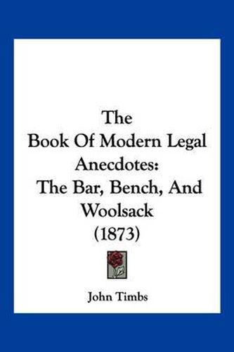 Cover image for The Book of Modern Legal Anecdotes: The Bar, Bench, and Woolsack (1873)