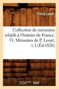 Cover image for Collection de Memoires Relatifs A l'Histoire de France. 53, Memoires de P. Lenet, T. I (Ed.1826)