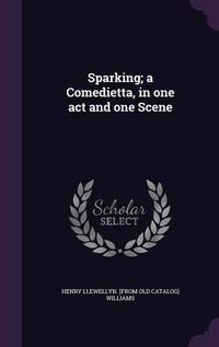 Cover image for Sparking; A Comedietta, in One Act and One Scene