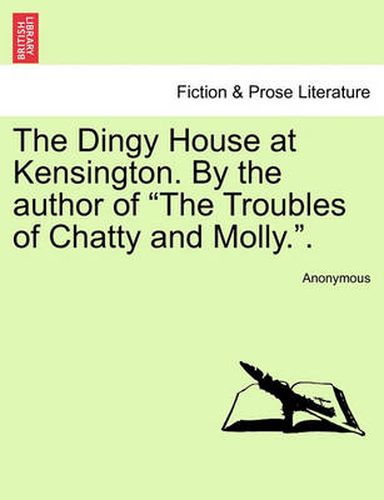 Cover image for The Dingy House at Kensington. by the Author of  The Troubles of Chatty and Molly..