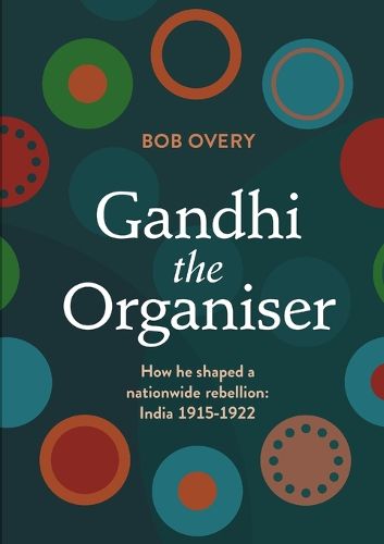 Cover image for Gandhi the Organiser. How he shaped a nationwide rebellion: India 1915-1922