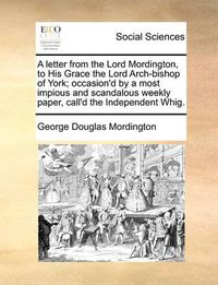 Cover image for A Letter from the Lord Mordington, to His Grace the Lord Arch-Bishop of York; Occasion'd by a Most Impious and Scandalous Weekly Paper, Call'd the Independent Whig.