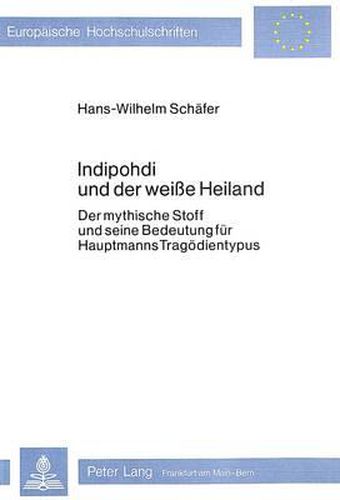 Cover image for Indipohdi Und Der Weisse Heiland: Der Mythische Stoff Und Seine Bedeutung Fuer Hauptmanns Tragoedientypus