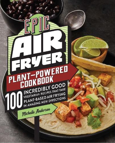 Cover image for Epic Air Fryer Plant-Powered Cookbook: 100 Incredibly Good Vegetarian Recipes That Take Plant-Based Air Frying in Amazing New Directions