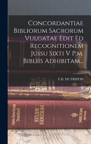 Cover image for Concordantiae Bibliorum Sacrorum Vulgatae Edit Ed Recognitionem Jussu Sixti V P.m. Bibliis Adhibitam...