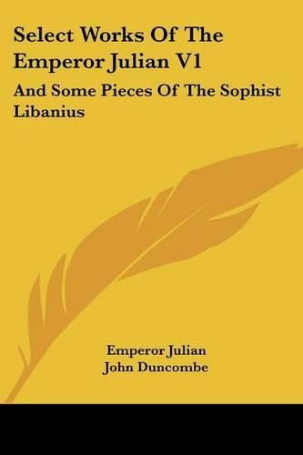 Select Works of the Emperor Julian V1: And Some Pieces of the Sophist Libanius