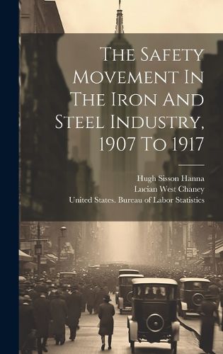 Cover image for The Safety Movement In The Iron And Steel Industry, 1907 To 1917