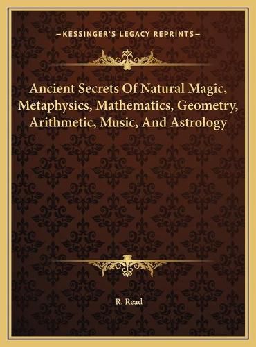 Cover image for Ancient Secrets of Natural Magic, Metaphysics, Mathematics, Ancient Secrets of Natural Magic, Metaphysics, Mathematics, Geometry, Arithmetic, Music, and Astrology Geometry, Arithmetic, Music, and Astrology