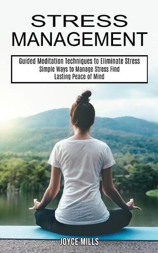 Cover image for Stress Management: Simple Ways to Manage Stress Find Lasting Peace of Mind (Guided Meditation Techniques to Eliminate Stress)