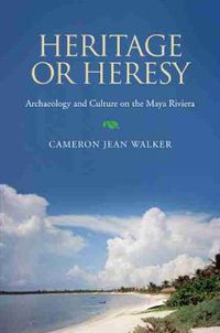 Cover image for Heritage or Heresy: Archaeology and Culture on the Maya Riviera