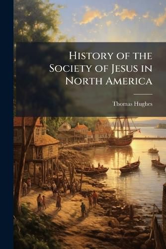 Cover image for History of the Society of Jesus in North America: Text ... from the 1st Colonization Till 1645