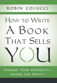 Cover image for How to Write a Book That Sells You: Increase Your Credibility, Income, and Impact