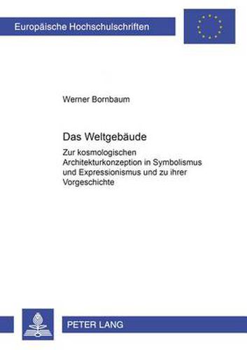 Cover image for Das Weltgebaeude: Zur Kosmologischen Architekturkonzeption in Symbolismus Und Expressionismus Und Zu Ihrer Vorgeschichte