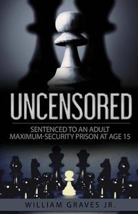 Cover image for Uncensored (Volume I): Sentenced to an Adult Maximum-Security Prison at Age 15