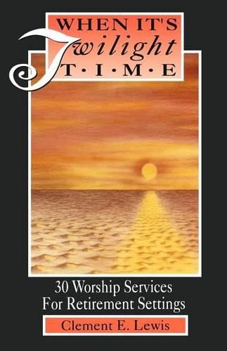 When It's Twilight Time: 30 Worship Services For Retirement Settings