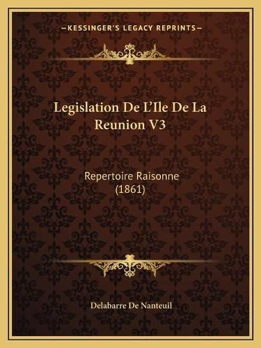 Cover image for Legislation de L'Ile de La Reunion V3: Repertoire Raisonne (1861)