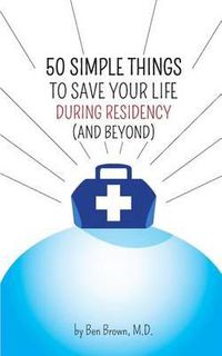 Cover image for 50 Simple Things to Save Your Life During Residency: (and Beyond)