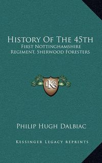 Cover image for History of the 45th: First Nottinghamshire Regiment, Sherwood Foresters
