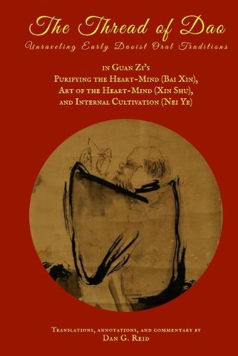 The Thread of Dao: Unraveling Early Daoist Oral Traditions in Guan Zi's Purifying the Heart-Mind (Bai Xin), Art of the Heart Mind (Xin Shu), and Internal Cultivation (Nei Ye)