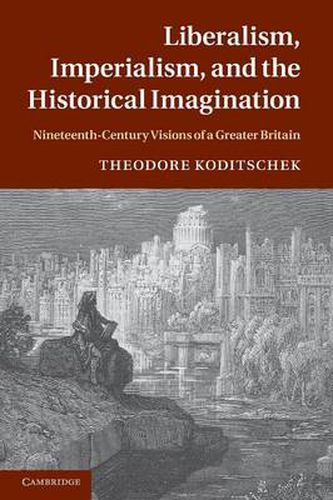 Cover image for Liberalism, Imperialism, and the Historical Imagination: Nineteenth-Century Visions of a Greater Britain