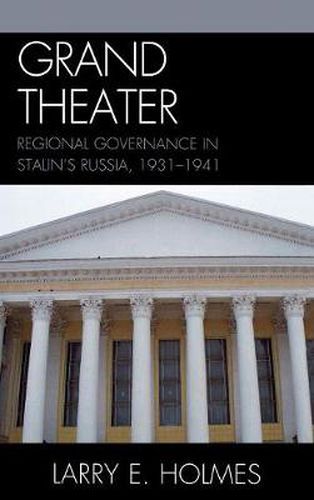 Cover image for Grand Theater: Regional Governance in Stalin's Russia, 1931-1941